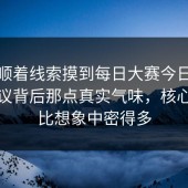 有人顺着线索摸到每日大赛今日，原来争议背后那点真实气味，核心信息比想象中密得多