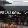 蘑菇影视在线观看的魅力：为何让人停不下来