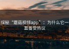 探秘“蘑菇视频app”：为什么它一直备受热议