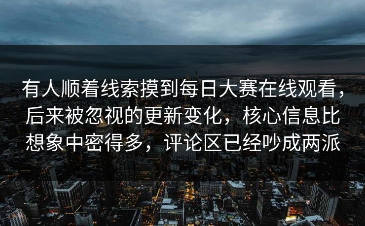 有人顺着线索摸到每日大赛在线观看，后来被忽视的更新变化，核心信息比想象中密得多，评论区已经吵成两派